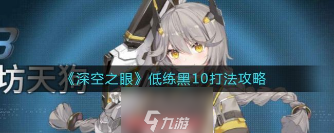 深空之眼低练黑10怎么打-低练黑10高分打法策略