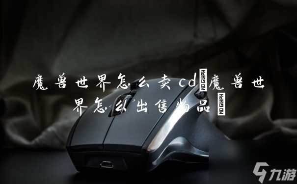 魔兽世界怎么卖cd(魔兽世界怎么出售物品)