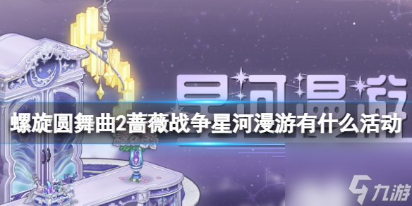 《螺旋圓舞曲2薔薇戰(zhàn)爭》星河漫游有什么活動 星河漫游活動介紹