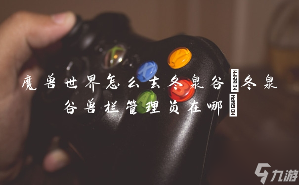 魔兽世界怎么去冬泉谷(冬泉谷兽栏管理员在哪)