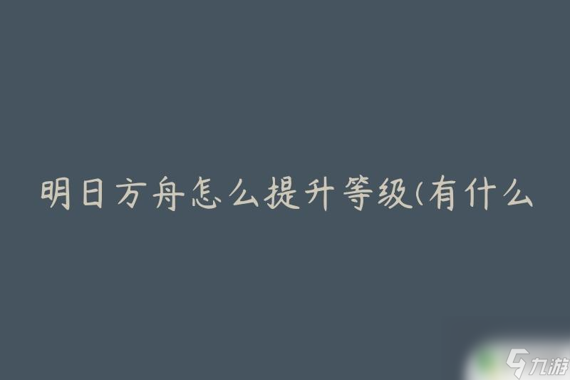 明日方舟合約等級怎樣提高 明日方舟有用的等級提高辦法有什么