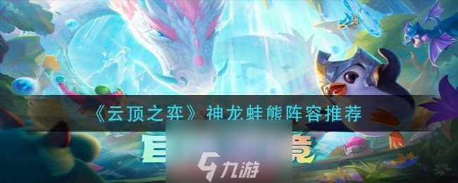 云顶之弈神龙蛙熊怎么玩-神龙蛙熊阵容搭配思路