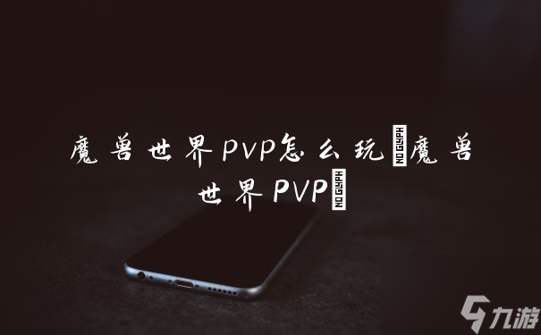 魔兽世界pvp怎么玩(魔兽世界PVP)