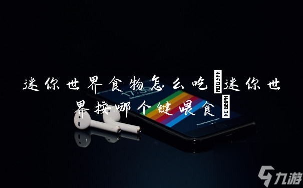 迷你世界食物怎么吃(迷你世界按哪个键喂食)