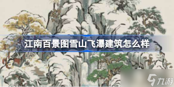江南百景图雪山飞瀑建筑怎么样 江南百景图新建筑雪山飞瀑介绍