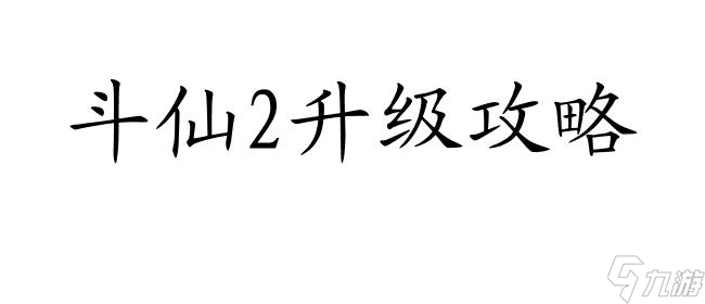 斗仙2怎么升级攻略-游戏技巧与策略分享