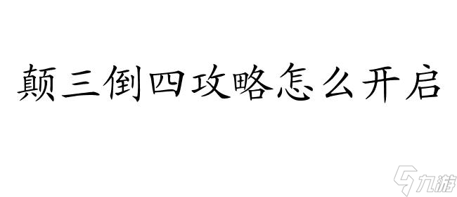 顛三倒四攻略怎么開啟 - 最新攻略、技巧和秘籍分享！