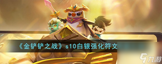 金铲铲之战s10更新了什么白银强化符文-s10白银强化符文更新详细介绍 知识库