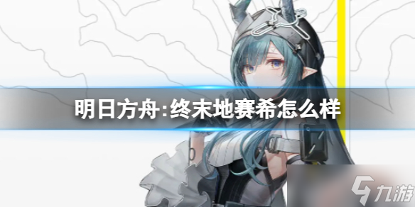 《明日方舟:终末地》赛希怎么样 赛希角色介绍