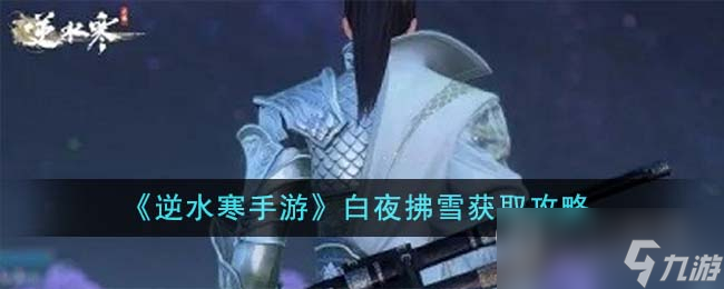 《<a id='link_pop' class='keyword-tag' href='https://www.9game.cn/nishuihan1/'>逆水寒手游</a>》白夜拂雪获得方法介绍