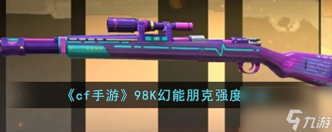 cf手游98K幻能朋克怎么样-98K幻能朋克强度介绍