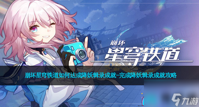 崩坏星穹铁道如何达成降妖辑录成就-完成降妖辑录成就攻略