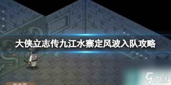 《大侠立志传》九江水寨定风波入队攻略
