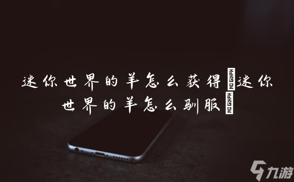 迷你世界的羊怎么获取 迷你世界的羊怎么驯服