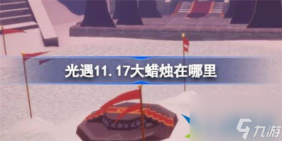 光遇11月17日大蜡烛在哪里 光遇11月17日大蜡烛在哪里介绍介绍