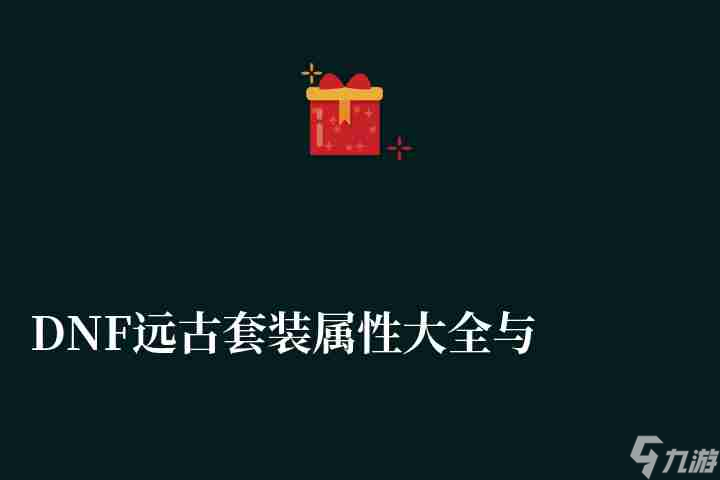 DNF远古套装属性大全与做法（获得方法及新手选择推荐）