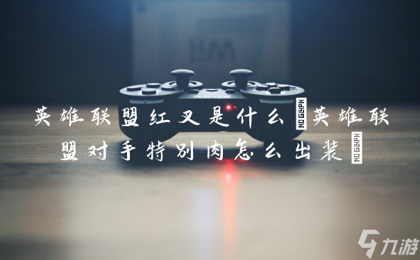 英雄联盟红叉是什么(英雄联盟对手特别肉怎么出装)