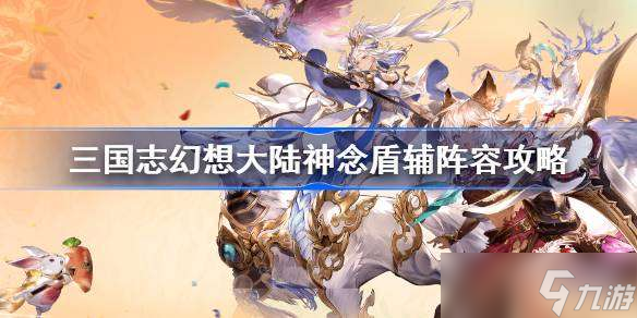 三国志幻想大陆神念盾辅阵容攻略 三国志幻想大陆神念盾辅养成攻略
