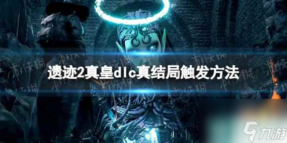 《遗迹2》真皇dlc真结局怎么触发？ 真皇dlc真结局触发方法