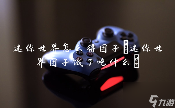 迷你世界怎么得团子(迷你世界团子饿了吃什么)