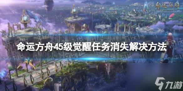 命运方舟觉醒任务没了怎么办-45级觉醒任务消失解决方法