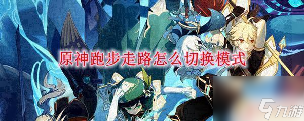 原神手機版如何沖刺 如何在原神中切換跑步和走路模式