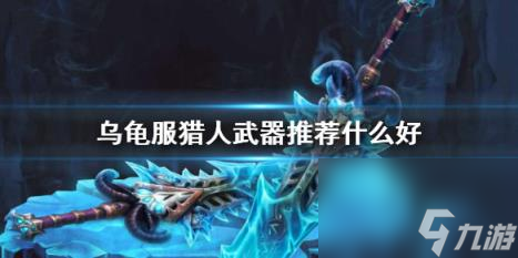魔兽世界乌龟服猎人武器推荐一览