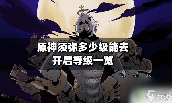 原神須彌幾級開放 原神須彌地宮開啟等級一覽