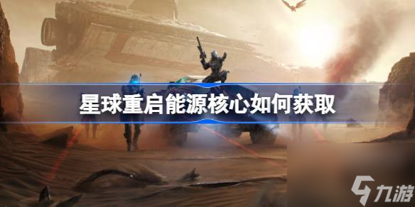星球重啟能源核心如何獲取,星球重啟能源核心獲得方法