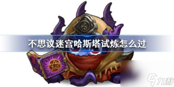 不思议迷宫哈斯塔试炼怎么过 不思议迷宫哈斯塔试炼攻略