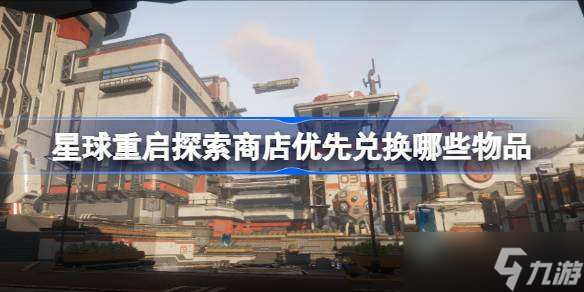 星球重启探索商店优先兑换哪些物品 星球重启探索商店优先兑换推荐