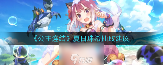 公主连结夏日珠希值得抽吗-夏日珠希角色性价比解读