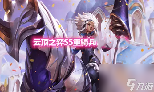 转职怎么合成 云顶之弈s5.5重骑兵铲子加什么