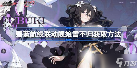 碧蓝航线联动舰娘雪不归获取方法 碧蓝航线联动舰娘雪不归怎么获取