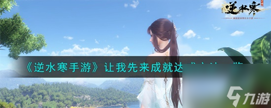 逆水寒手游讓我先來成就怎么達(dá)成 逆水寒手游讓我先來成就達(dá)成攻略