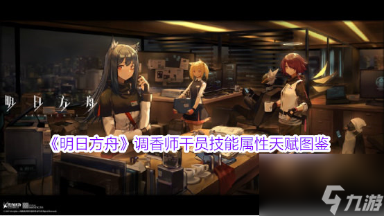 <a id='link_pop' class='keyword-tag' href='https://www.9game.cn/mrfz/'>明日方舟</a>调香师干员技能属性天赋图鉴