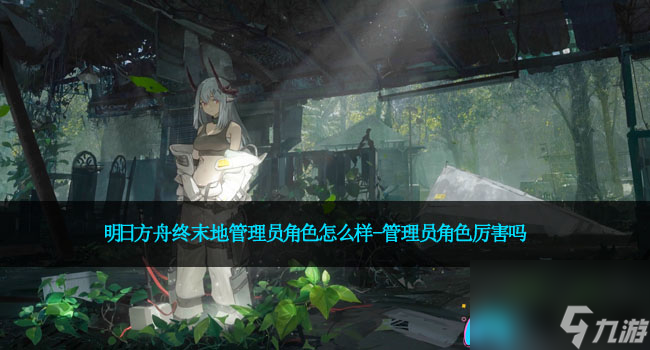 明日方舟終末地管理員角色怎么樣-管理員角色厲害嗎