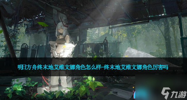 明日方舟终末地艾维文娜角色怎么样-终末地艾维文娜角色厉害吗