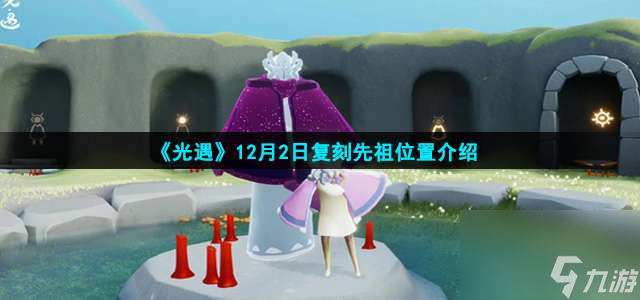 光遇12月2日复刻先祖在哪里-12月2日复刻先祖在哪里说明