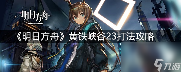 《明日方舟》黄铁峡谷23打法攻略