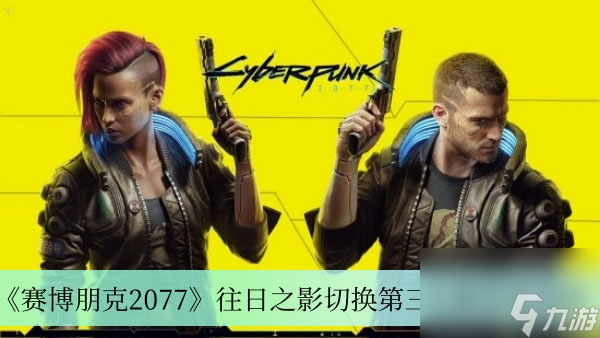 赛博朋克2077往日之影切换第三人称方法介绍