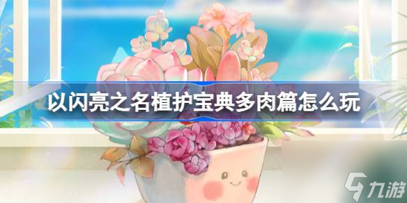 <a id='link_pop' class='keyword-tag' href='https://www.9game.cn/yslzm/'>以闪亮之名</a>植护宝典多肉篇怎么玩,以闪亮之名植护宝典多肉篇玩法攻略
