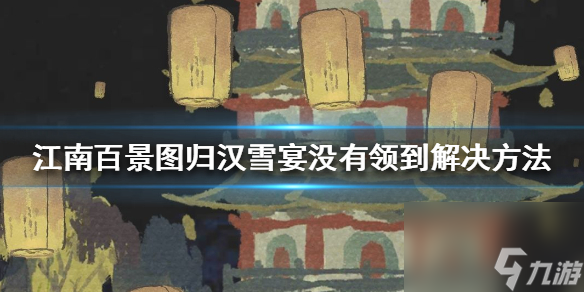 归汉雪宴没有领到解决方法介绍 江南百景图归汉雪宴没有领怎么办