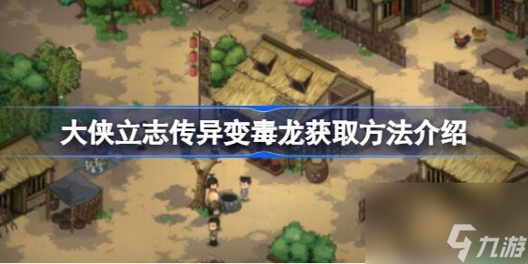 <a id='link_pop' class='keyword-tag' href='https://www.9game.cn/dxlzc/'>大侠立志传</a>异变毒龙怎么获取,大侠立志传异变毒龙获取方法介绍