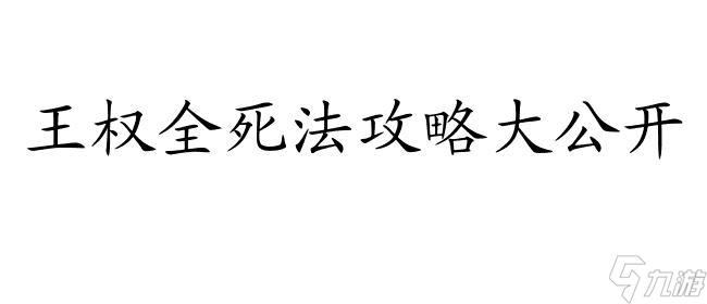 王权如何全死法攻略 - 全网最全的王权死法攻略分享！