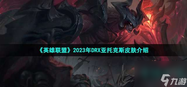 loldrx亞托克斯皮膚如何樣-LOL2023年DRX冠軍皮膚亞托克斯說明