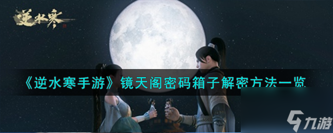 逆水寒手游镜天阁密码箱子怎么解密-镜天阁密码箱子解密方法一览