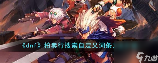 dnf拍卖行怎么搜索自定义词条-拍卖行搜索自定义词条方法介绍
