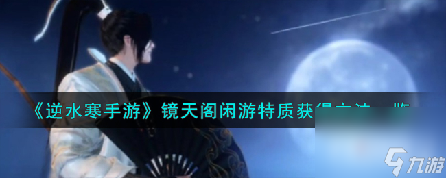 《逆水寒手游》鏡天閣閑游特質(zhì)獲得攻略