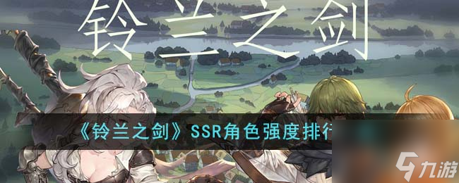 铃兰之剑SSR角色强度排行是什么-SSR角色强度排行一览